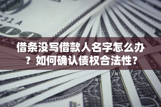 北京借条没写借款人名字怎么办？如何确认债权合法性？