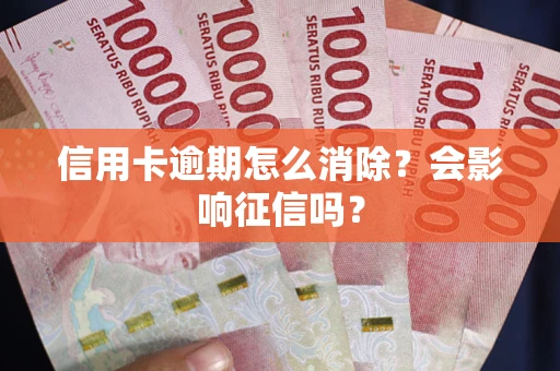 北京信用卡逾期怎么消除？会影响征信吗？