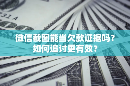 北京微信截图能当欠款证据吗？如何追讨更有效？