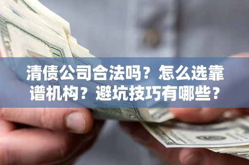北京清债公司合法吗？怎么选靠谱机构？避坑技巧有哪些？