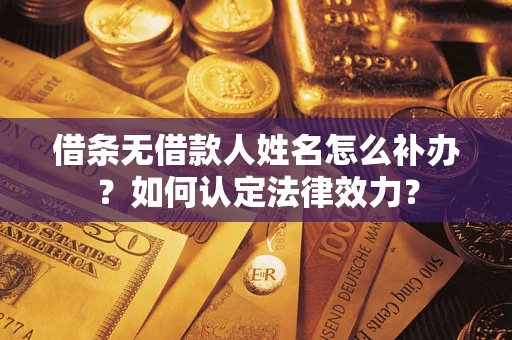 北京借条无借款人姓名怎么补办？如何认定法律效力？