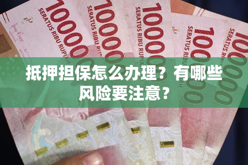 北京抵押担保怎么办理？有哪些风险要注意？