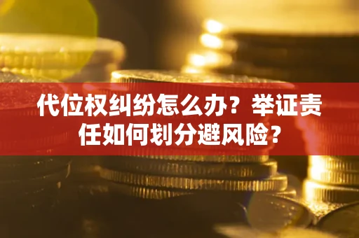北京代位权纠纷怎么办？举证责任如何划分避风险？