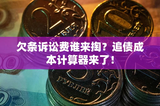北京欠条诉讼费谁来掏？追债成本计算器来了！