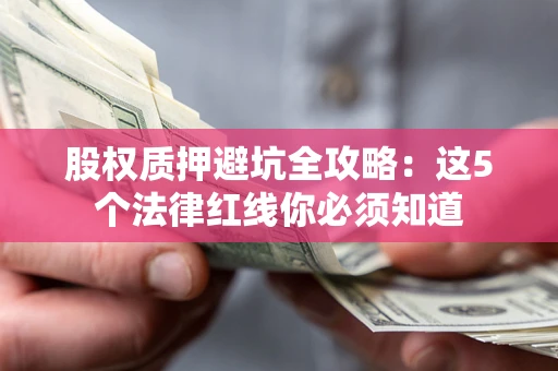 北京股权质押避坑全攻略：这5个法律红线你必须知道