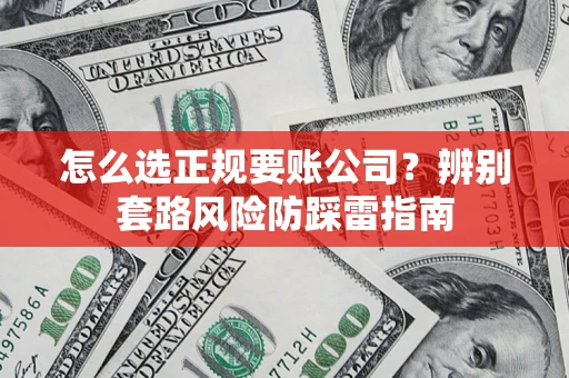 北京怎么选正规要账公司？辨别套路风险防踩雷指南