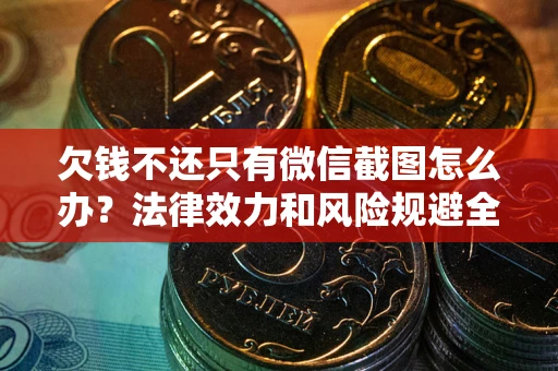 北京欠钱不还只有微信截图怎么办？法律效力和风险规避全解析