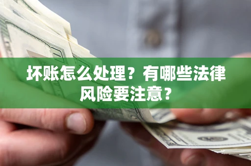 北京坏账怎么处理？有哪些法律风险要注意？