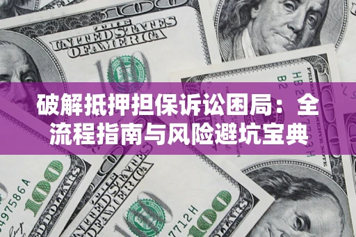 北京破解抵押担保诉讼困局:全流程指南与风险避坑宝典 北京破解抵押担保诉讼困局:全流程指南与风险避坑宝典