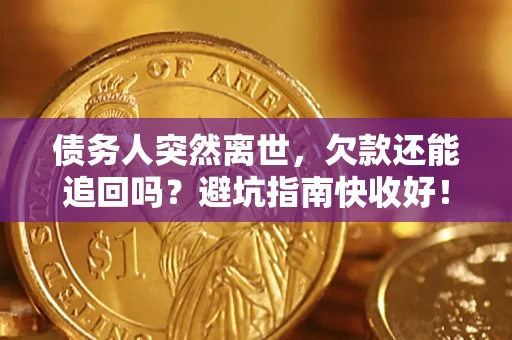 北京债务人突然离世，欠款还能追回吗？避坑指南快收好！