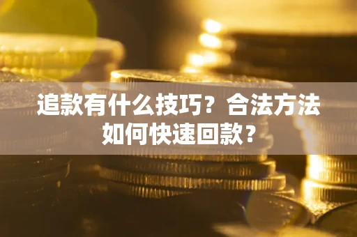 北京追款有什么技巧？合法方法如何快速回款？
