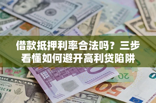 北京借款抵押利率合法吗？三步看懂如何避开高利贷陷阱