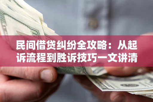 北京民间借贷纠纷全攻略：从起诉流程到胜诉技巧一文讲清