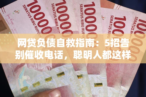 北京网贷负债自救指南：5招告别催收电话，聪明人都这样做