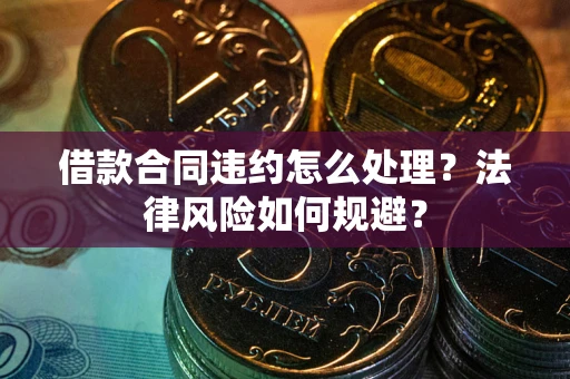 北京借款合同违约怎么处理？法律风险如何规避？