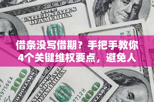 北京借条没写借期？手把手教你4个关键维权要点，避免人财两空