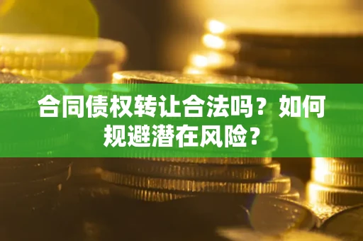 北京合同债权转让合法吗?如何规避潜在风险? 北京合同债权转让合法吗?如何规避潜在风险?