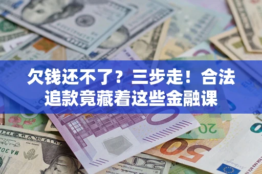 北京欠钱还不了？三步走！合法追款竟藏着这些金融课
