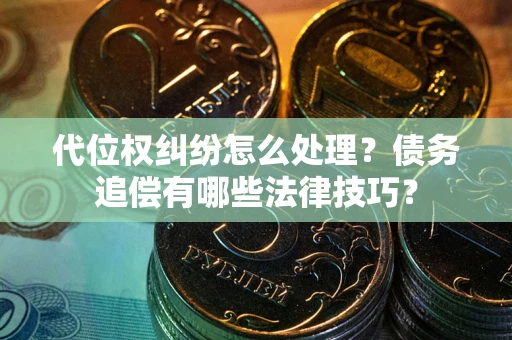北京代位权纠纷怎么处理？债务追偿有哪些法律技巧？