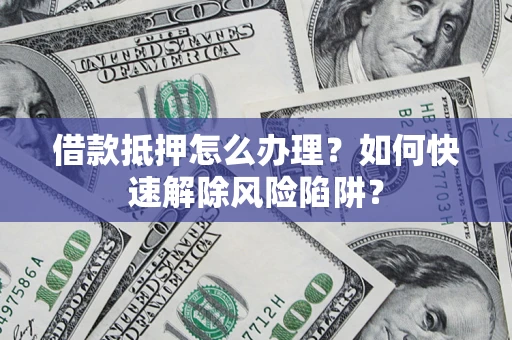 北京借款抵押怎么办理？如何快速解除风险陷阱？