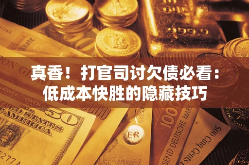 北京真香！打官司讨欠债必看：低成本快胜的隐藏技巧