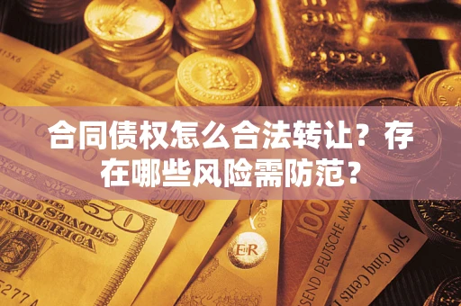 北京合同债权怎么合法转让？存在哪些风险需防范？