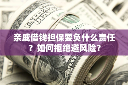 北京亲戚借钱担保要负什么责任？如何拒绝避风险？