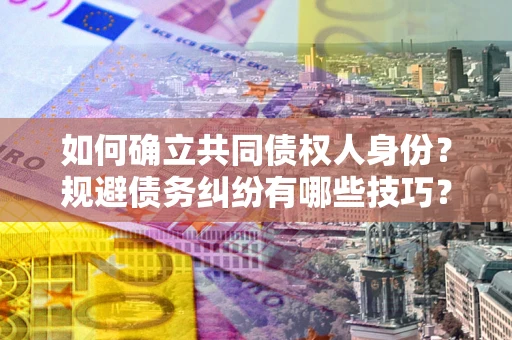 北京如何确立共同债权人身份？规避债务纠纷有哪些技巧？