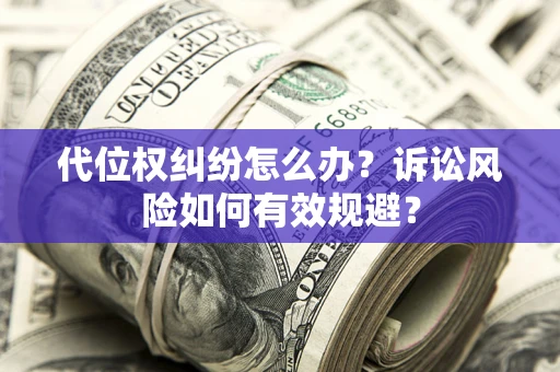 北京代位权纠纷怎么办？诉讼风险如何有效规避？