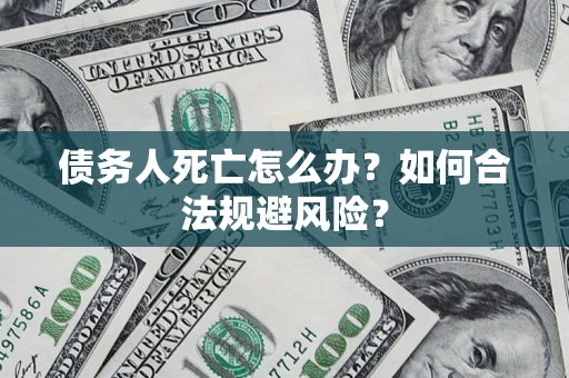 北京债务人死亡怎么办？如何合法规避风险？