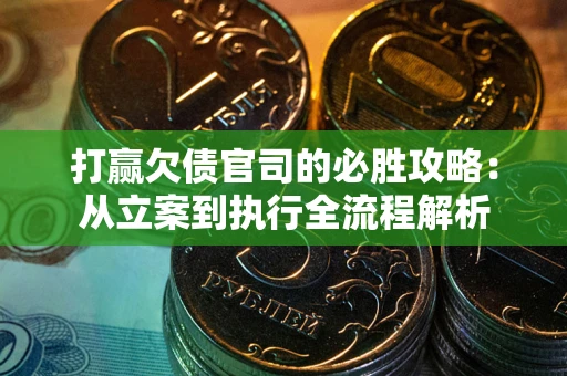 北京打赢欠债官司的必胜攻略：从立案到执行全流程解析