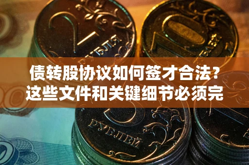 北京债转股协议如何签才合法？这些文件和关键细节必须完整