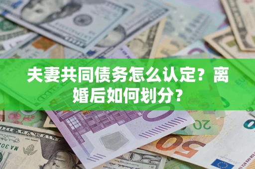 北京夫妻共同债务怎么认定？离婚后如何划分？