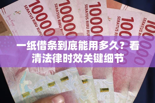 北京一纸借条到底能用多久？看清法律时效关键细节