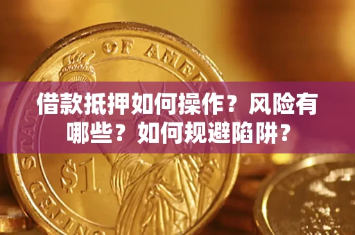 北京借款抵押如何操作?风险有哪些?如何规避陷阱? 北京借款抵押如何操作?风险有哪些?如何规避陷阱?