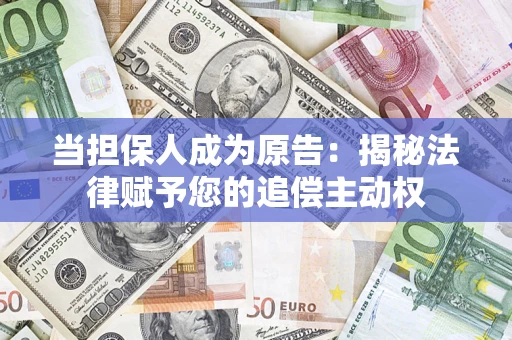 北京当担保人成为原告:揭秘法律赋予您的追偿主动权 北京当担保人成为原告:揭秘法律赋予您的追偿主动权