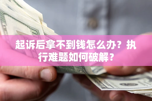 北京起诉后拿不到钱怎么办？执行难题如何破解？