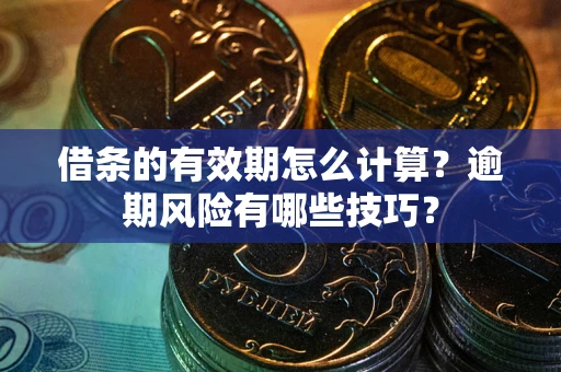 北京借条的有效期怎么计算？逾期风险有哪些技巧？