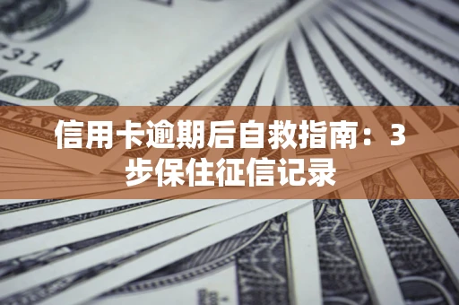 北京信用卡逾期后自救指南：3步保住征信记录