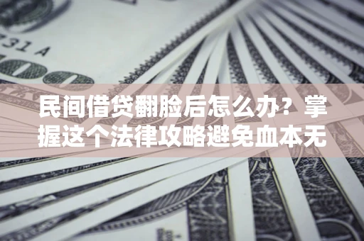 北京民间借贷翻脸后怎么办？掌握这个法律攻略避免血本无归