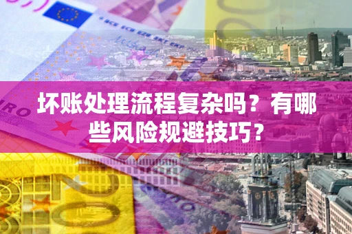 北京坏账处理流程复杂吗？有哪些风险规避技巧？