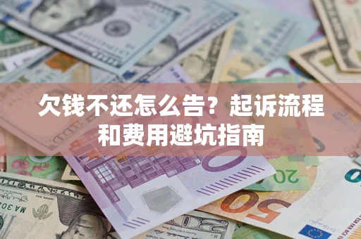 北京欠钱不还怎么告?起诉流程和费用避坑指南 北京欠钱不还怎么告?起诉流程和费用避坑指南