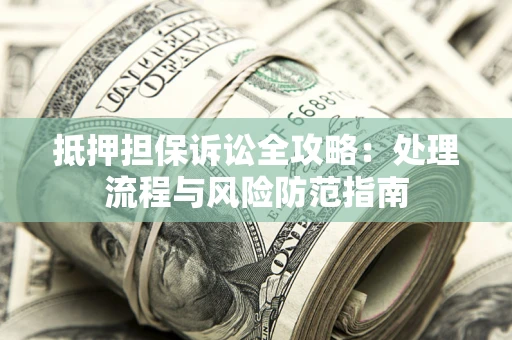 北京抵押担保诉讼全攻略：处理流程与风险防范指南