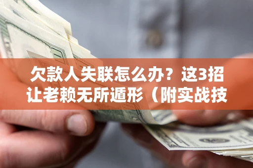 北京欠款人失联怎么办？这3招让老赖无所遁形（附实战技巧）