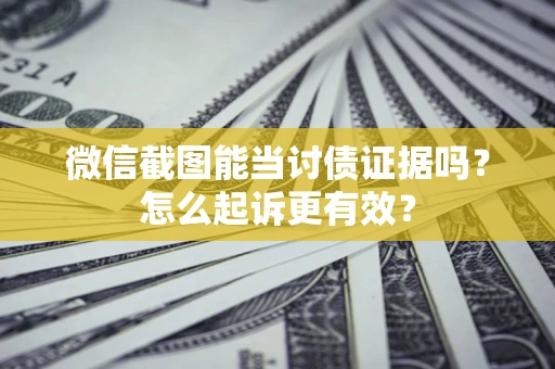 北京微信截图能当讨债证据吗？怎么起诉更有效？