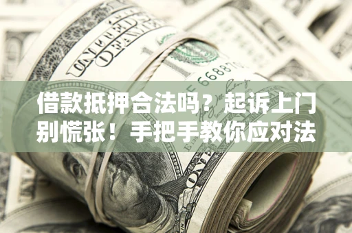 北京借款抵押合法吗？起诉上门别慌张！手把手教你应对法律程序