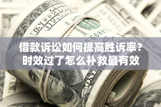 北京借款诉讼如何提高胜诉率？时效过了怎么补救最有效