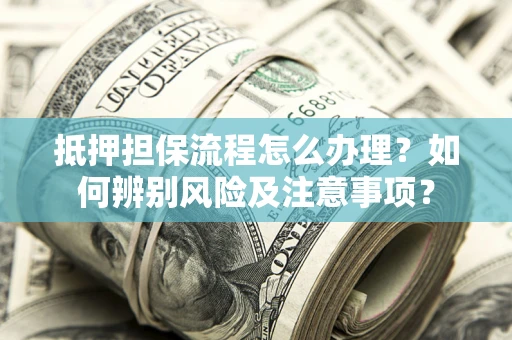北京抵押担保流程怎么办理？如何辨别风险及注意事项？