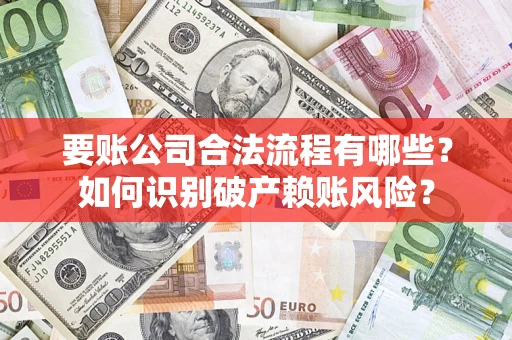 北京要账公司合法流程有哪些？如何识别破产赖账风险？