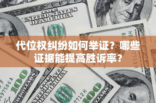 北京代位权纠纷如何举证？哪些证据能提高胜诉率？